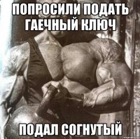 попросили подать гаечный ключ подал согнутый
