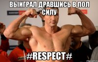 выиграл дравшись в пол силу #respect#