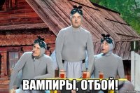  вампиры, отбой!