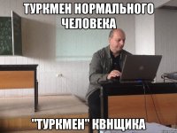 туркмен нормального человека "туркмен" квнщика