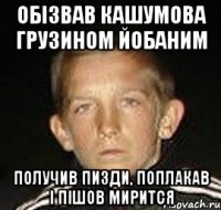 обізвав кашумова грузином йобаним получив пизди, поплакав і пішов мирится