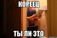 кореец ты ли это