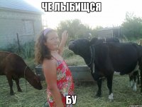че лыбищся бу