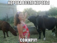 корова возле коровы сожжру!!