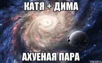 катя + дима ахуеная пара