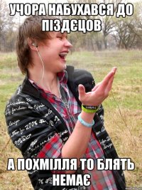учора набухався до піздєцов а похмілля то блять немає