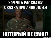 хочешь расскажу сказка про android 4.4 который не смог!