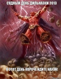 СУДНЫЙ ДЕНЬ ДИЛЬНАЗКИ 2013 В ЭТОТ ДЕНЬ КОРОЧЕ ИДИТЕ НАХУЙ!