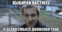 выбирай настюху и делай смысл движения тона