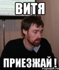 витя приезжай !