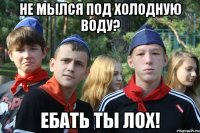 не мылся под холодную воду? ебать ты лох!