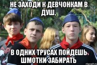не заходи к девчонкам в душ, в одних трусах пойдешь шмотки забирать