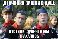 девчонки зашли в душ, пустили слух-что мы трахались