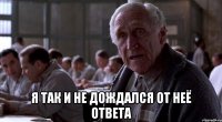  я так и не дождался от неё ответа