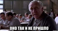  оно так и не пришло