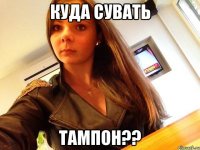 куда сувать тампон??