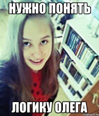 нужно понять логику олега
