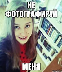 не фотографируй меня