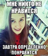 мне никто не нравится завтра определенно понравится