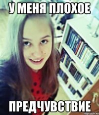 у меня плохое предчувствие