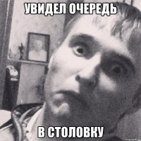 увидел очередь в столовку