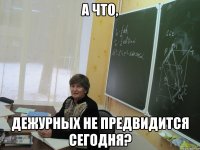 а что, дежурных не предвидится сегодня?