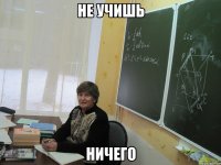 не учишь ничего