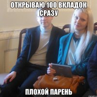 открываю 100 вкладок сразу плохой парень