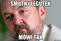 smutny legutek mówi tak