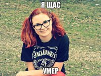 я щас умер