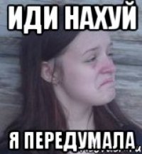 иди нахуй я передумала