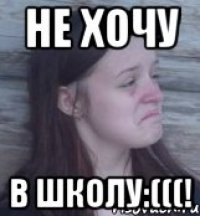 не хочу в школу:(((!