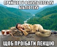 прийшов у факультетську бібліотеку щоб проїбати лекцію