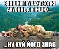 в інших групах тьолкі ахуєнні, а в інших... ...ну хуй його знає
