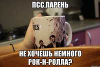 псс,парень не хочешь немного рок-н-ролла?