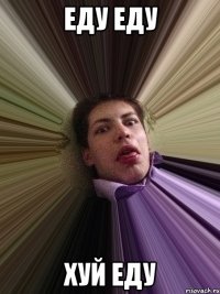 еду еду хуй еду