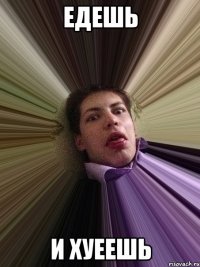едешь и хуеешь