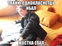 твайю однокласнетцу ибал жостка епал