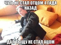 чуть не стал отцом 4 гада назад дал тыщу не стал ацом