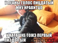 у леаны голос пицдатый мну нравитцо у наташке тожэ первый пиздытый ／人◕ ‿‿ ◕人＼