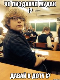 чо пизданул мудак !? давай в доту !?