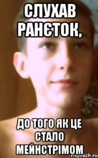 слухав ранєток, до того як це стало мейнстрімом