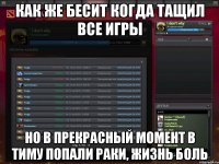 как же бесит когда тащил все игры но в прекрасный момент в тиму попали раки, жизнь боль