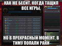 как же бесит, когда тащил все игры, но в прекрасный момент, в тиму попали раки