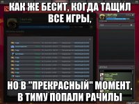 как же бесит, когда тащил все игры, но в "прекрасный" момент, в тиму попали рачилы