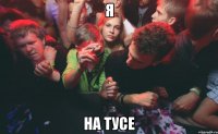 я на тусе
