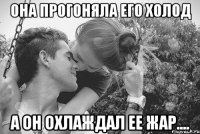 она прогоняла его холод а он охлаждал ее жар....