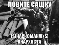 ловите сащку [s]наркомана[/s] анархиста