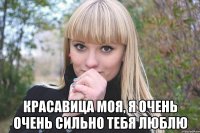  красавица моя, я очень очень сильно тебя люблю