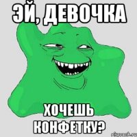 эй, девочка хочешь конфетку?